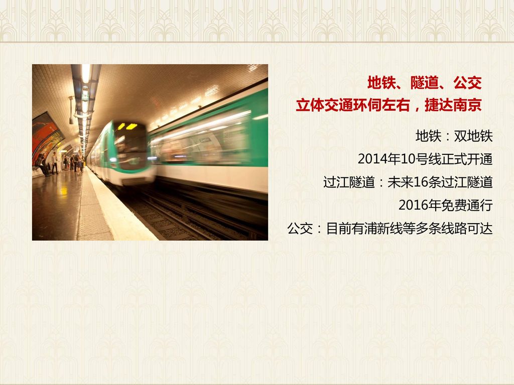 地铁、隧道、公交 立体交通环伺左右，捷达南京 地铁：双地铁 2014年10号线正式开通 过江隧道：未来16条过江隧道 2016年免费通行