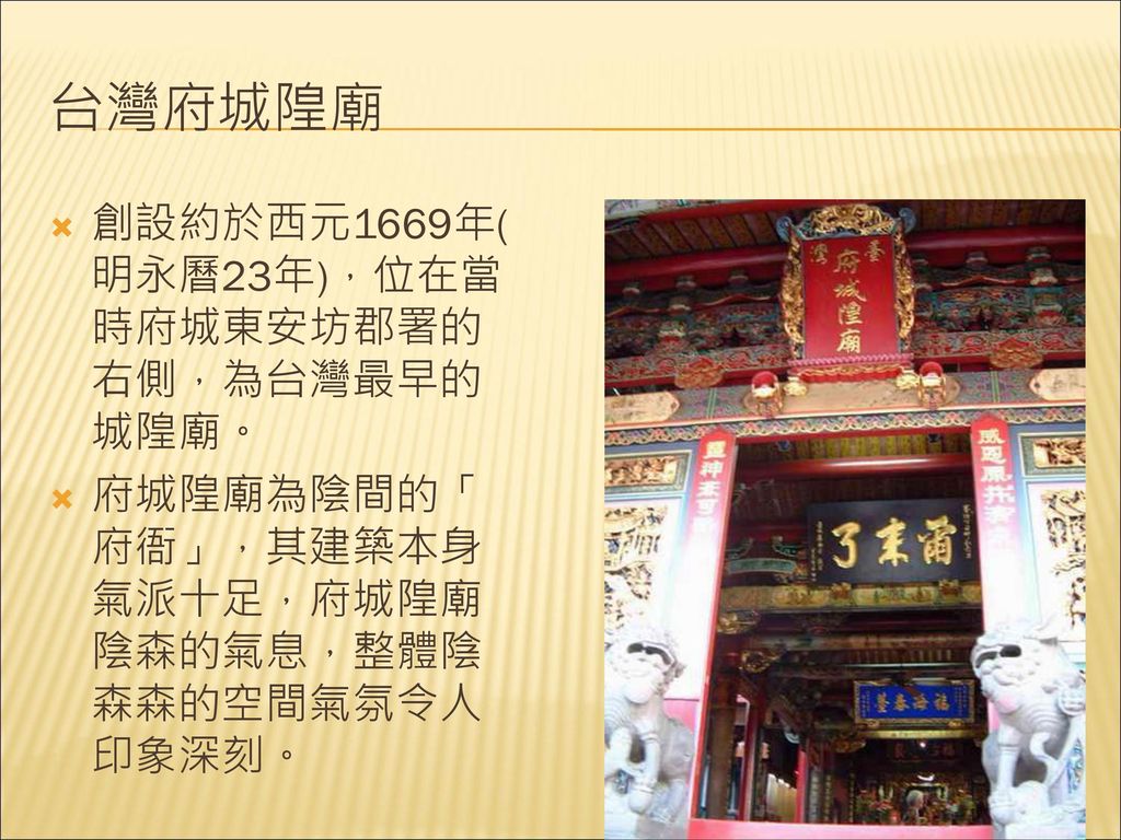 台灣府城隍廟 創設約於西元1669年(明永曆23年)，位在當時府城東安坊郡署的右側，為台灣最早的城隍廟。