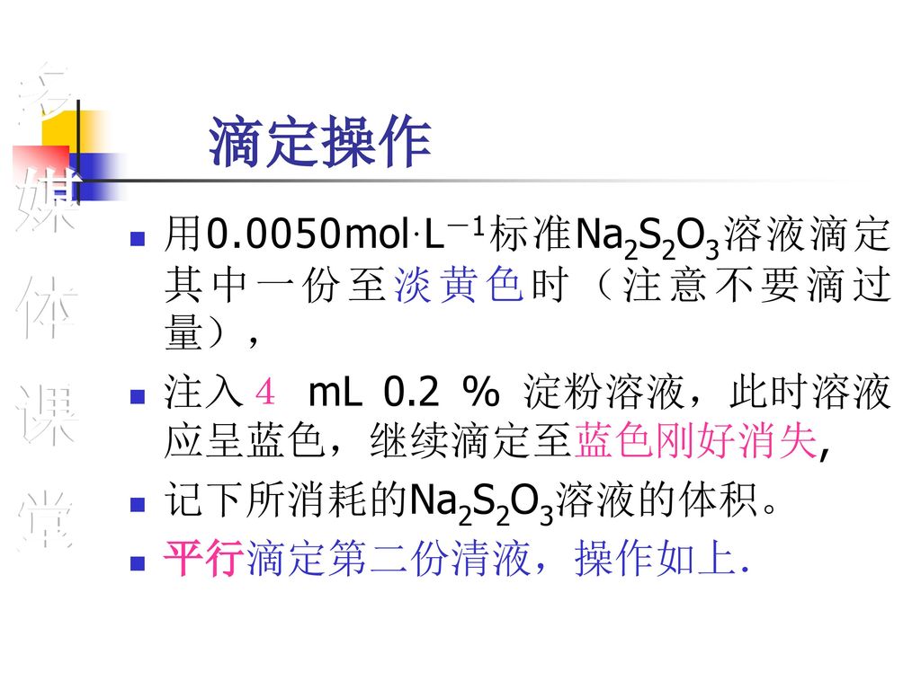 多媒体课堂 滴定操作 用0.0050mol·L－1标准Na2S2O3溶液滴定其中一份至淡黄色时（注意不要滴过量），