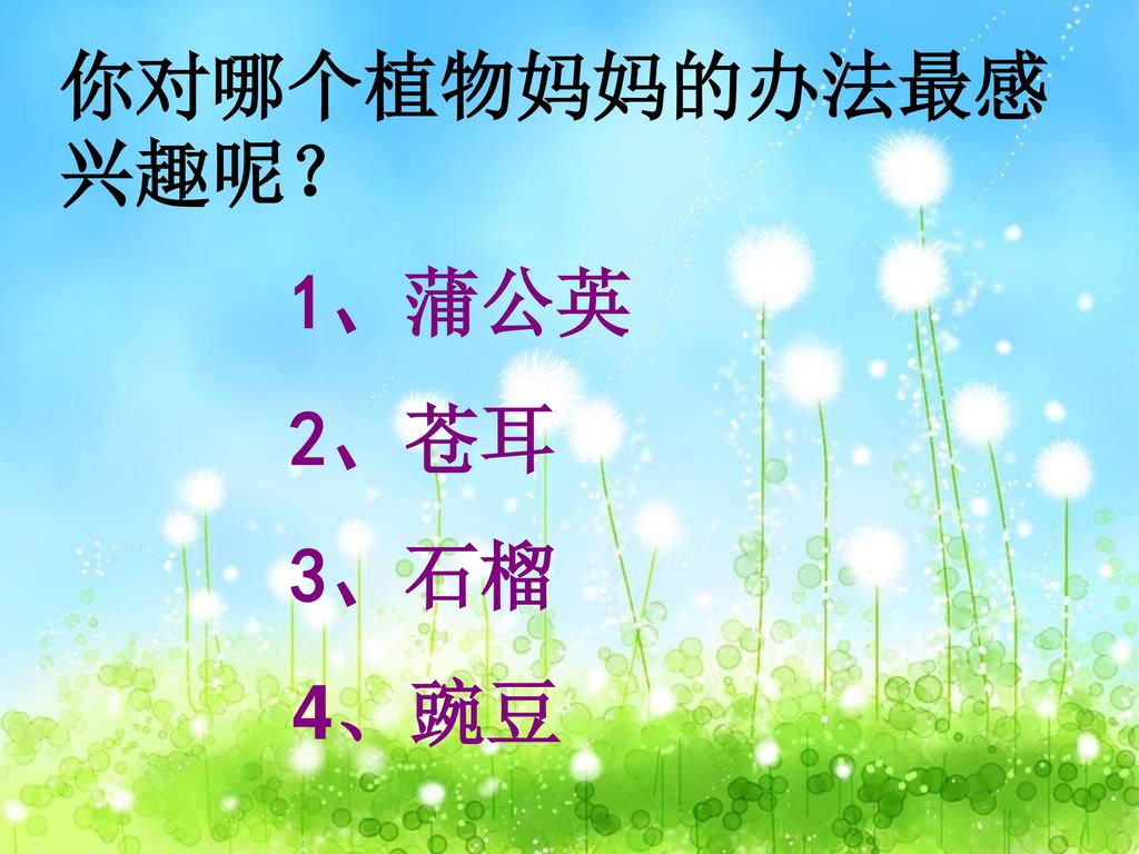 你对哪个植物妈妈的办法最感兴趣呢？ 1、蒲公英 2、苍耳 3、石榴 4、豌豆
