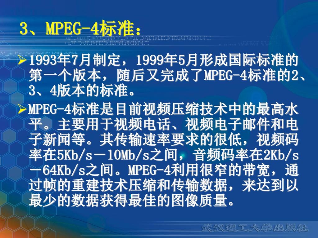 3、MPEG-4标准： 1993年7月制定，1999年5月形成国际标准的第一个版本，随后又完成了MPEG-4标准的2、3、4版本的标准。