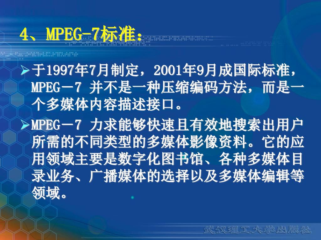 4、MPEG-7标准： 于1997年7月制定，2001年9月成国际标准，MPEG－7 并不是一种压缩编码方法，而是一个多媒体内容描述接口。