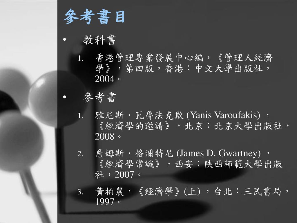 參考書目 教科書 參考書 香港管理專業發展中心編，《管理人經濟學》，第四版，香港：中文大學出版社，2004。