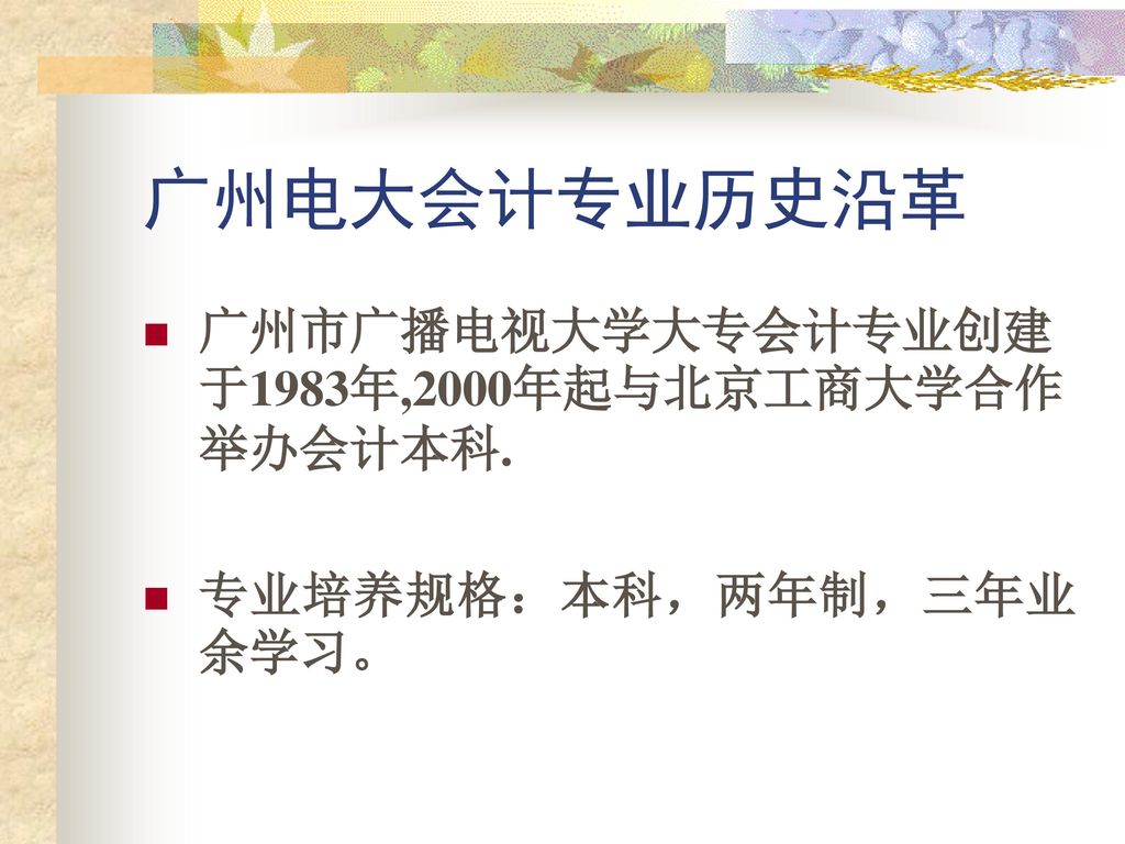 广州电大会计专业历史沿革 广州市广播电视大学大专会计专业创建于1983年,2000年起与北京工商大学合作举办会计本科.