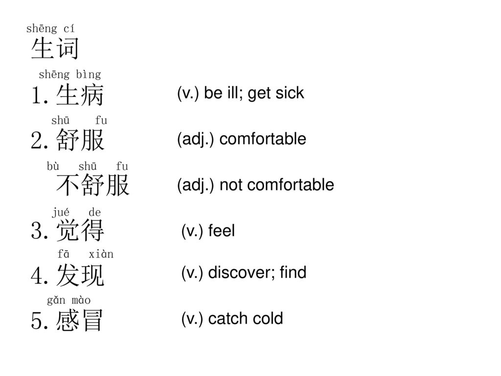 生词 生病 舒服 不舒服 觉得 发现 感冒 (v.) be ill; get sick (adj.) comfortable