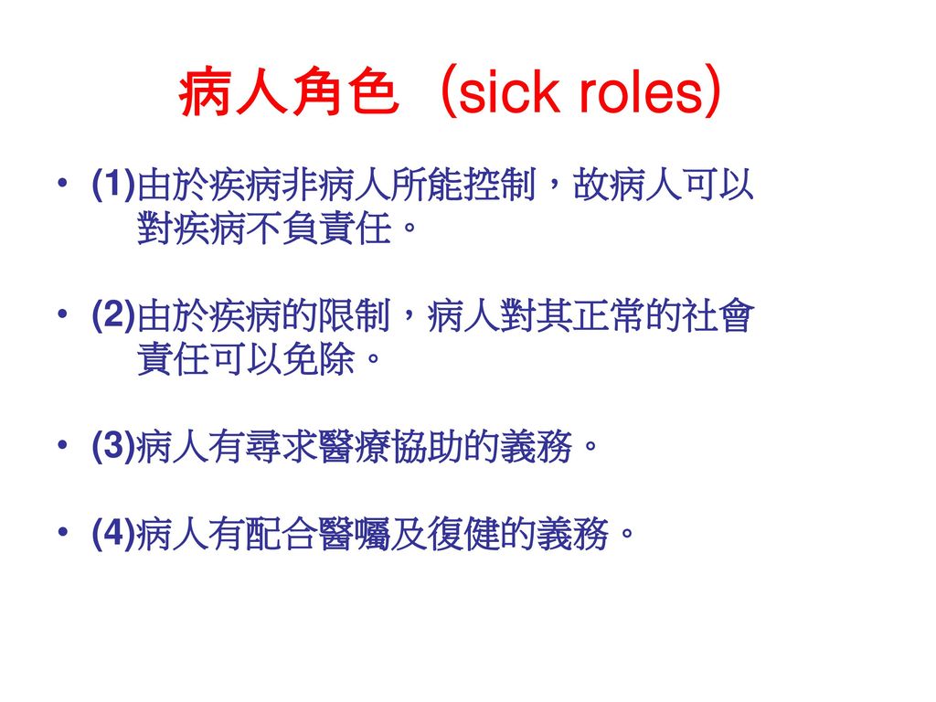 病人角色（sick roles） (1)由於疾病非病人所能控制，故病人可以 對疾病不負責任。 (2)由於疾病的限制，病人對其正常的社會