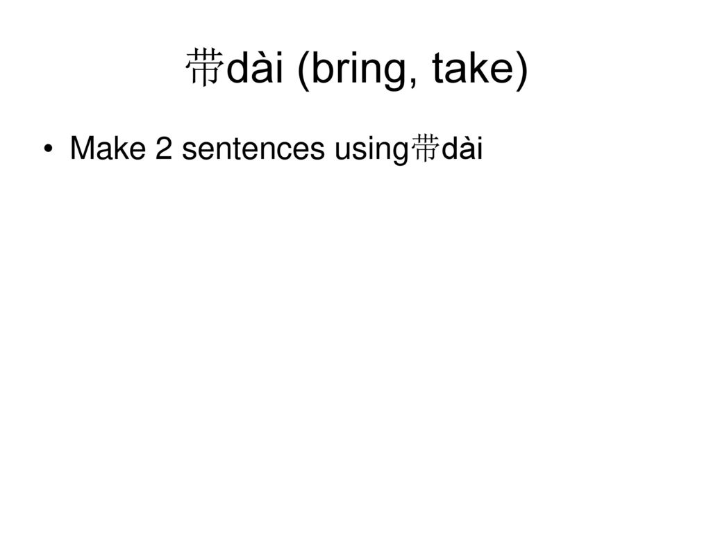 带dài (bring, take) Make 2 sentences using带dài