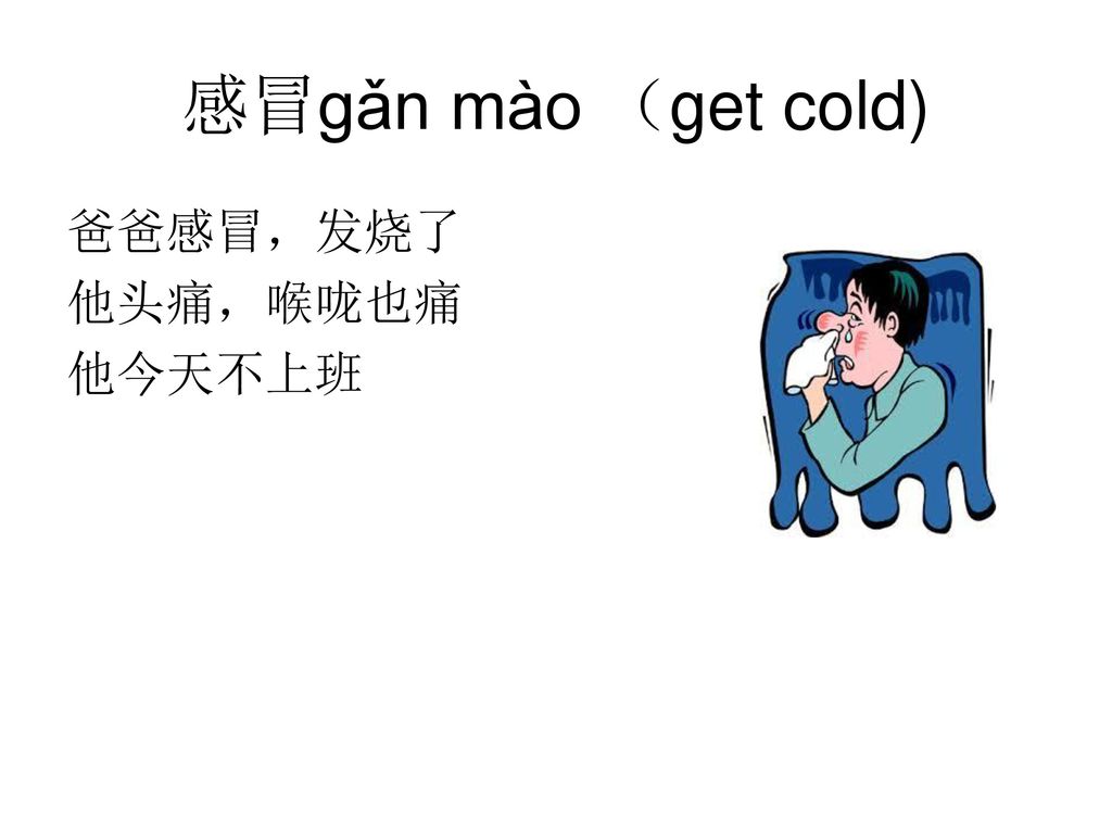 感冒gǎn mào （get cold) 爸爸感冒，发烧了 他头痛，喉咙也痛 他今天不上班