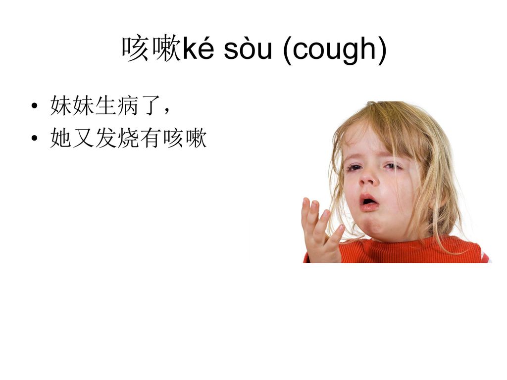 咳嗽ké sòu (cough) 妹妹生病了， 她又发烧有咳嗽