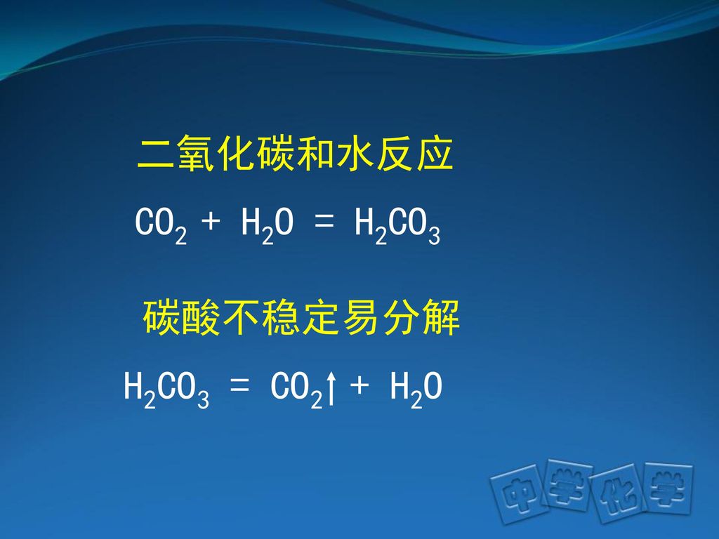 二氧化碳和水反应 CO2 + H2O = H2CO3 碳酸不稳定易分解 H2CO3 = CO2 + H2O