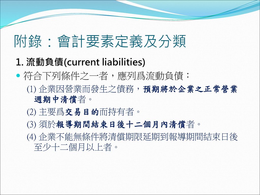 附錄：會計要素定義及分類 1. 流動負債(current liabilities) 符合下列條件之一者，應列爲流動負債：