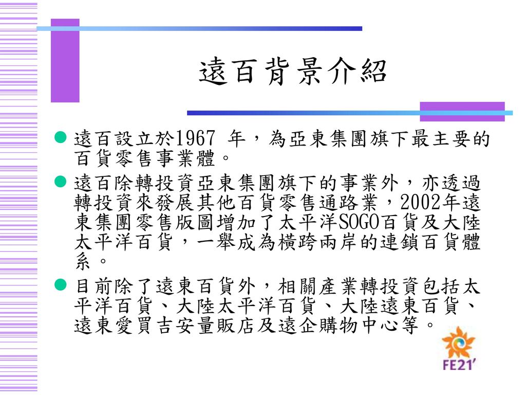 遠百背景介紹 遠百設立於1967 年，為亞東集團旗下最主要的百貨零售事業體。