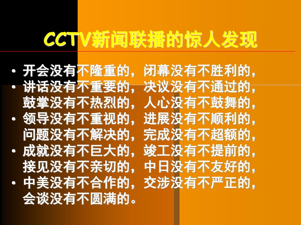 CCTV新闻联播的惊人发现 开会没有不隆重的，闭幕没有不胜利的， 讲话没有不重要的，决议没有不通过的， 鼓掌没有不热烈的，人心没有不鼓舞的，