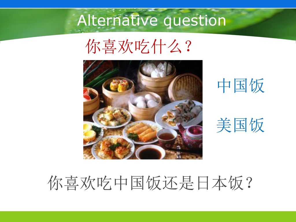 Alternative question 你喜欢吃什么？ 中国饭 美国饭 你喜欢吃中国饭还是日本饭？