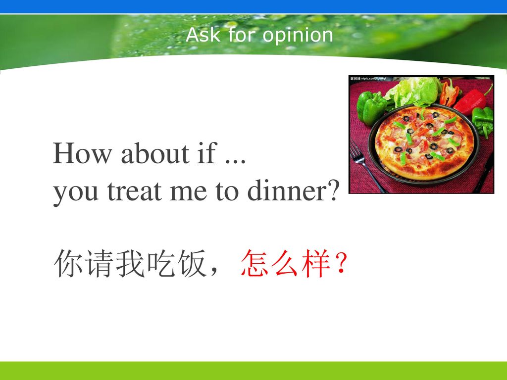 How about if ... you treat me to dinner 你请我吃饭，怎么样？ Ask for opinion