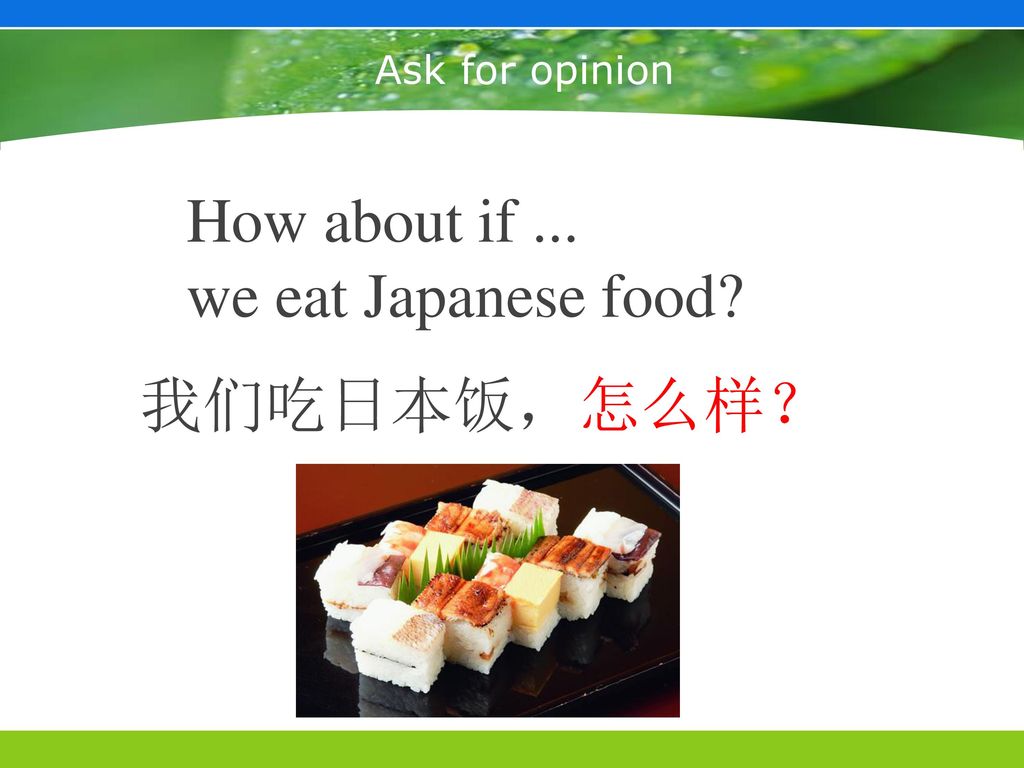 Ask for opinion How about if ... we eat Japanese food 我们吃日本饭，怎么样？