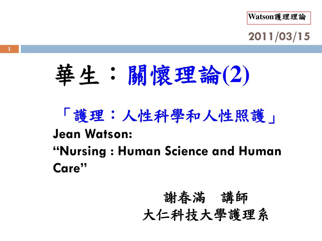 2011/03/15 華生：關懷理論(2) 「護理：人性科學和人性照護」 Jean Watson: Nursing : Human Science and Human Care 謝春滿 講師.
