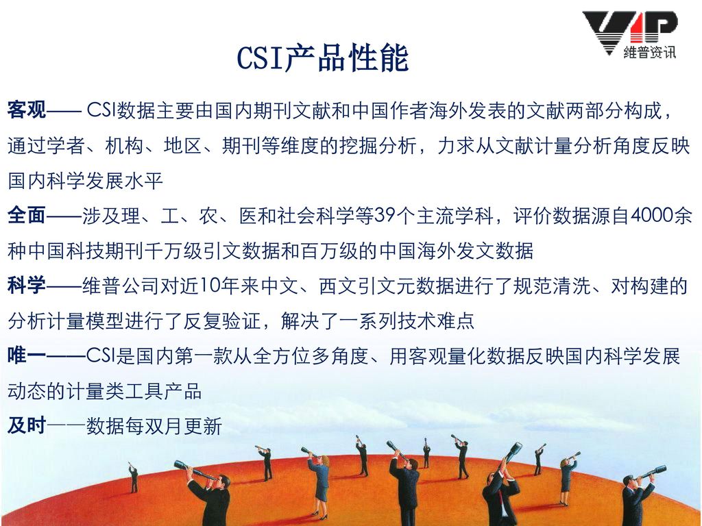CSI产品性能 客观—— CSI数据主要由国内期刊文献和中国作者海外发表的文献两部分构成，通过学者、机构、地区、期刊等维度的挖掘分析，力求从文献计量分析角度反映国内科学发展水平.