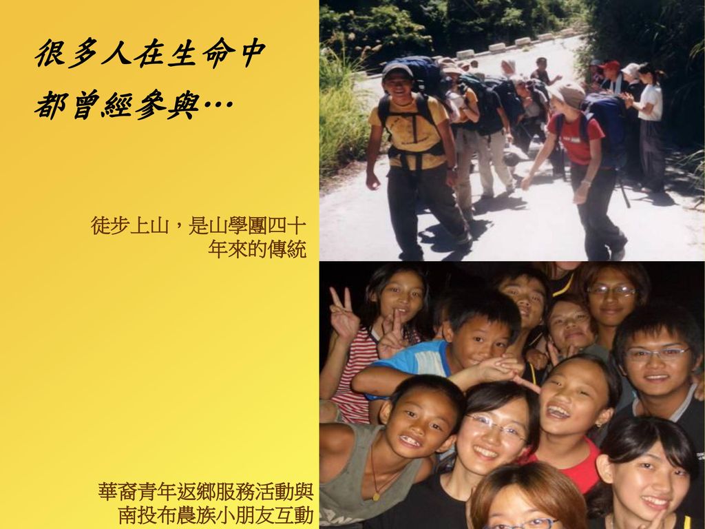 很多人在生命中 都曾經參與… 徒步上山，是山學團四十年來的傳統 華裔青年返鄉服務活動與 南投布農族小朋友互動
