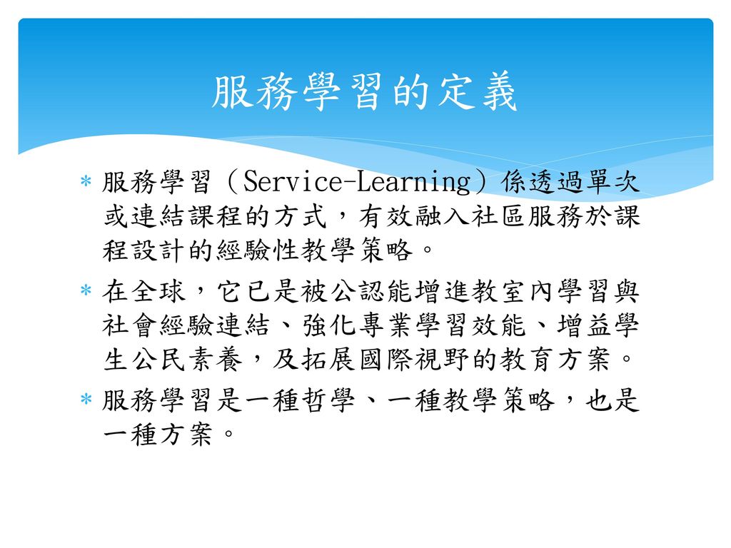服務學習的定義 服務學習（Service-Learning）係透過單次或連結課程的方式，有效融入社區服務於課程設計的經驗性教學策略。