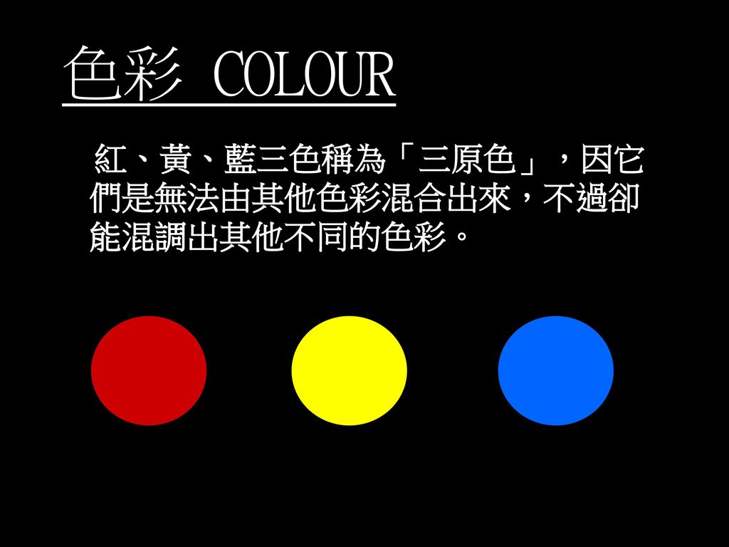 色彩 COLOUR 紅、黃、藍三色稱為「三原色」，因它們是無法由其他色彩混合出來，不過卻能混調出其他不同的色彩。