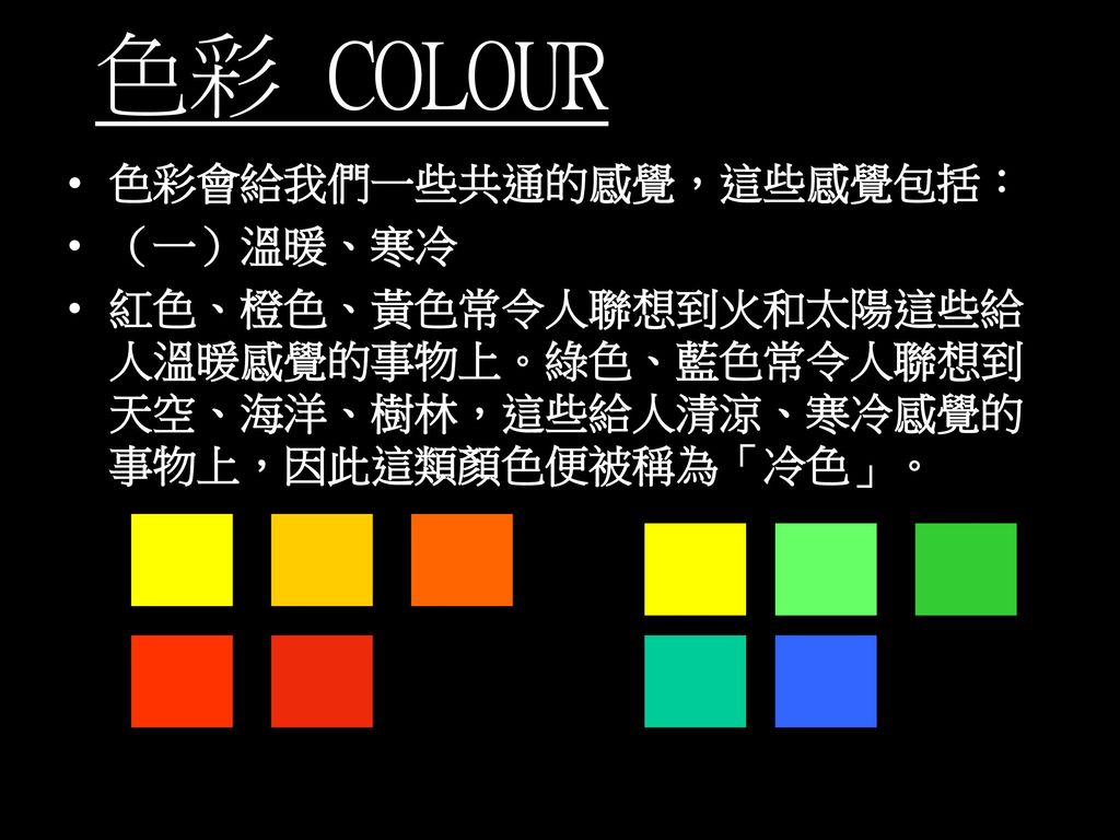 色彩 COLOUR 色彩會給我們一些共通的感覺，這些感覺包括： （一）溫暖、寒冷