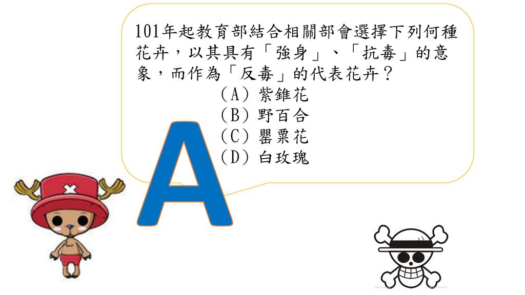 A 101年起教育部結合相關部會選擇下列何種花卉，以其具有「強身」、「抗毒」的意象，而作為「反毒」的代表花卉？ （A）紫錐花 （B）野百合