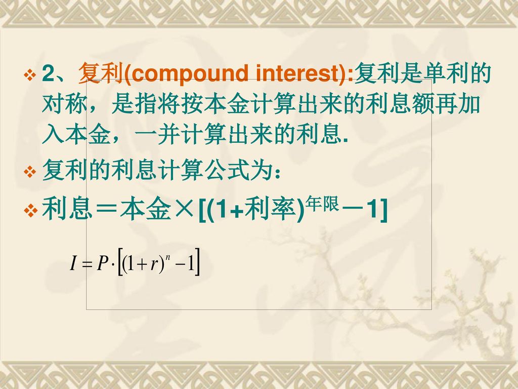 2、复利(compound interest):复利是单利的对称，是指将按本金计算出来的利息额再加入本金，一并计算出来的利息.