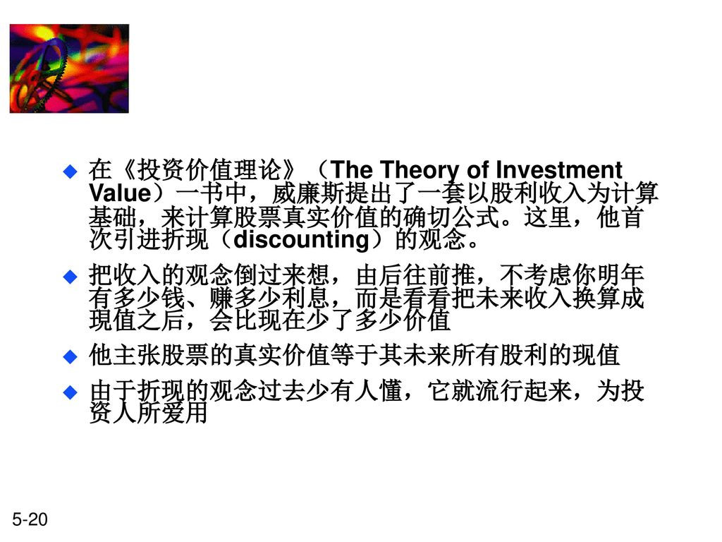在《投资价值理论》（The Theory of Investment Value）一书中，威廉斯提出了一套以股利收入为计算基础，来计算股票真实价值的确切公式。这里，他首次引进折现（discounting）的观念。