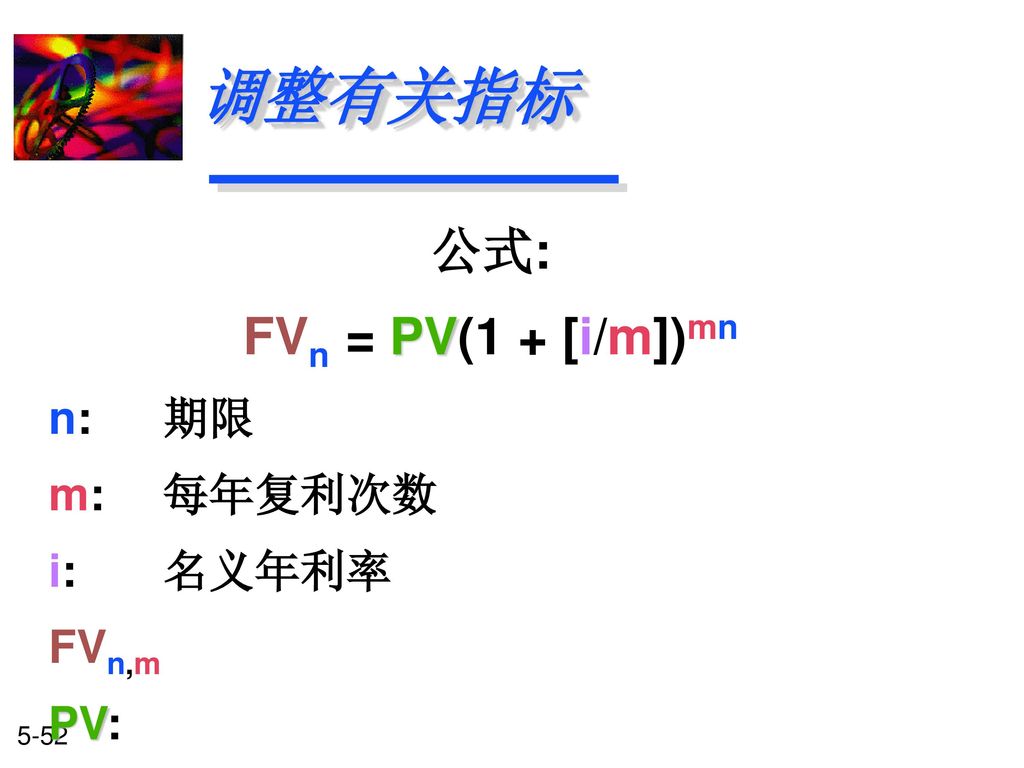 调整有关指标 公式: FVn = PV(1 + [i/m])mn n: 期限 m: 每年复利次数 i: 名义年利率 FVn,m PV: