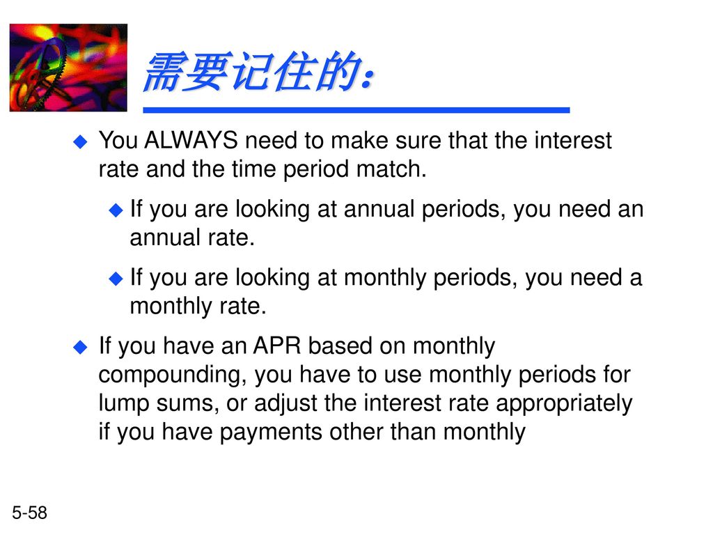 需要记住的： You ALWAYS need to make sure that the interest rate and the time period match. If you are looking at annual periods, you need an annual rate.