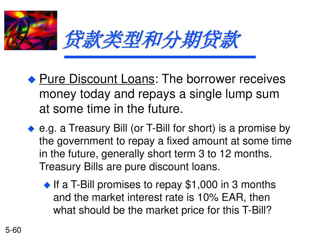 贷款类型和分期贷款 Pure Discount Loans: The borrower receives money today and repays a single lump sum at some time in the future.