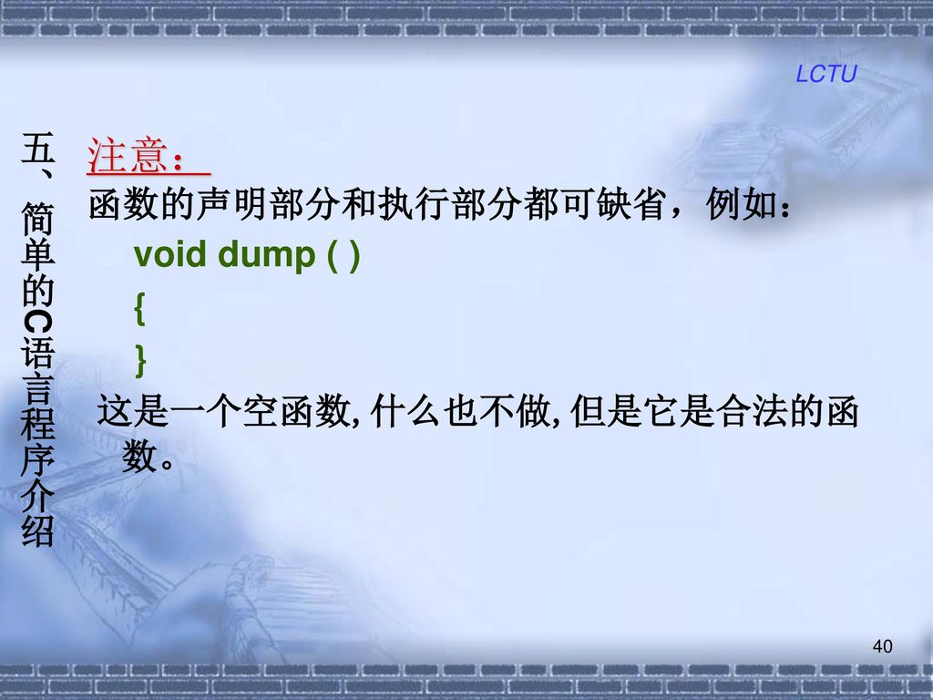 注意： 五、简单的C语言程序介绍 函数的声明部分和执行部分都可缺省，例如： void dump ( ) { }