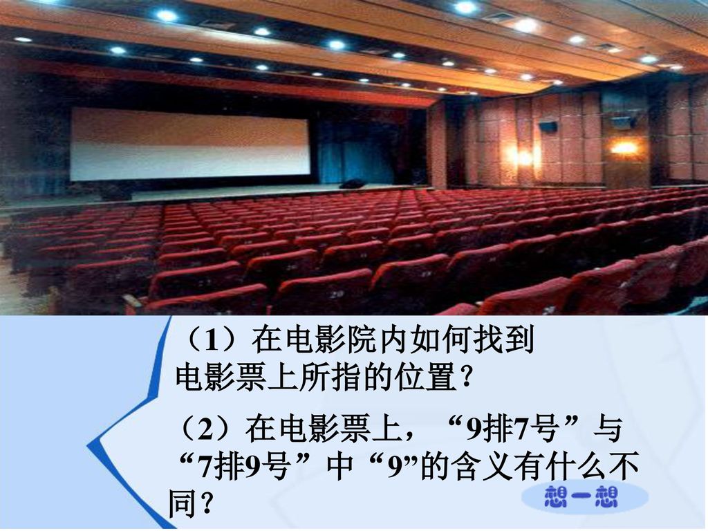 （1）在电影院内如何找到 电影票上所指的位置？ （2）在电影票上， 9排7号 与 7排9号 中 9 的含义有什么不同？