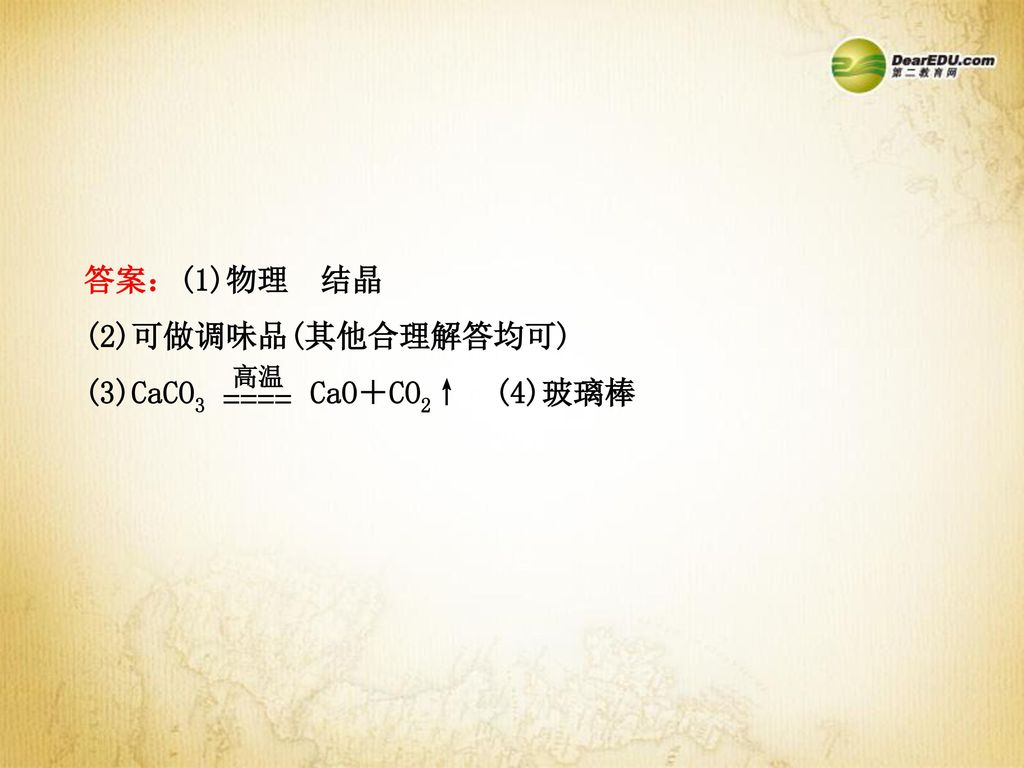 答案：(1)物理 结晶 (2)可做调味品(其他合理解答均可) (3)CaCO3 CaO＋CO2↑ (4)玻璃棒 高温 ====