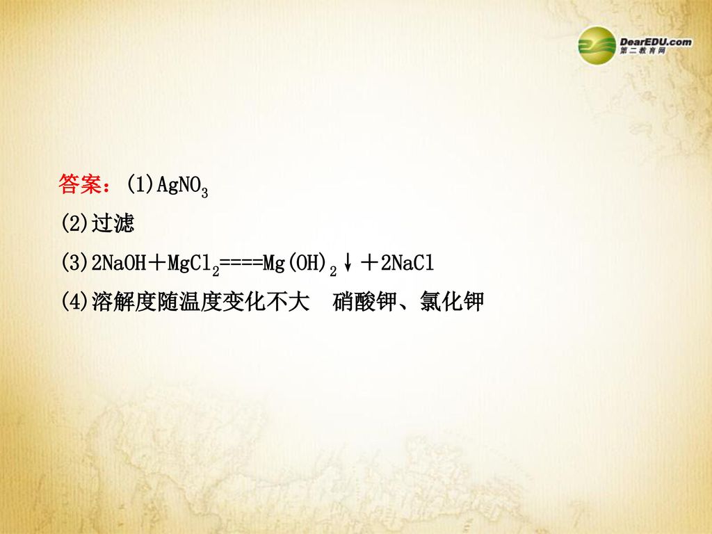 答案：(1)AgNO3 (2)过滤 (3)2NaOH＋MgCl2====Mg(OH)2↓＋2NaCl (4)溶解度随温度变化不大 硝酸钾、氯化钾