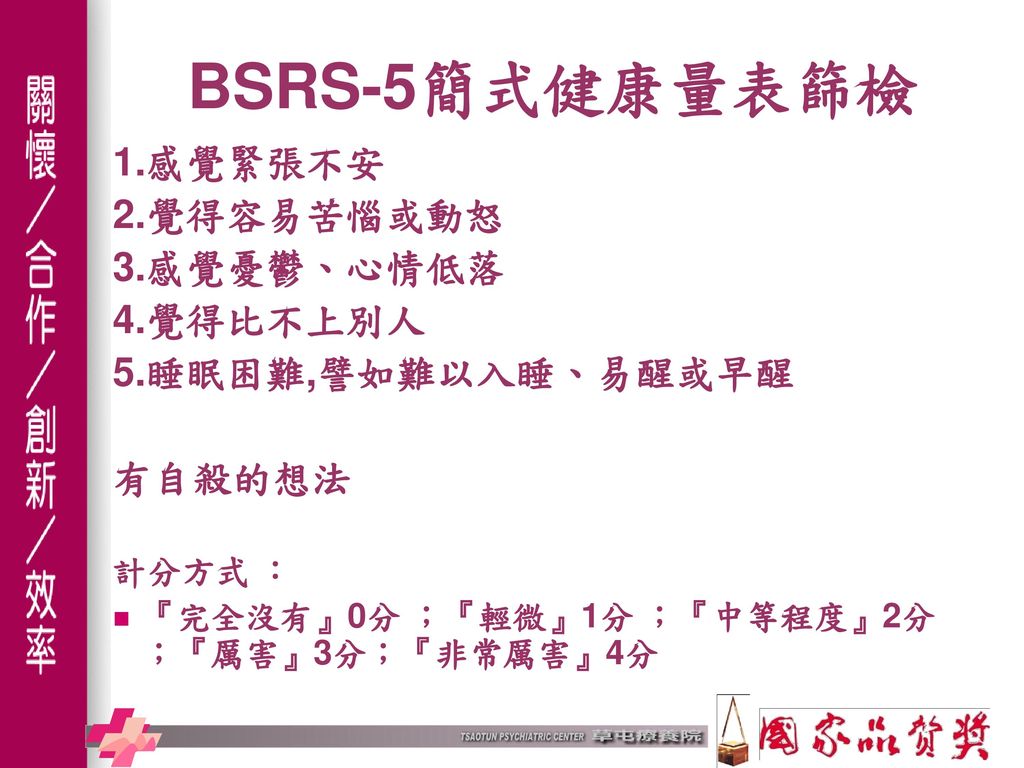 BSRS-5簡式健康量表篩檢 1.感覺緊張不安 2.覺得容易苦惱或動怒 3.感覺憂鬱、心情低落 4.覺得比不上別人