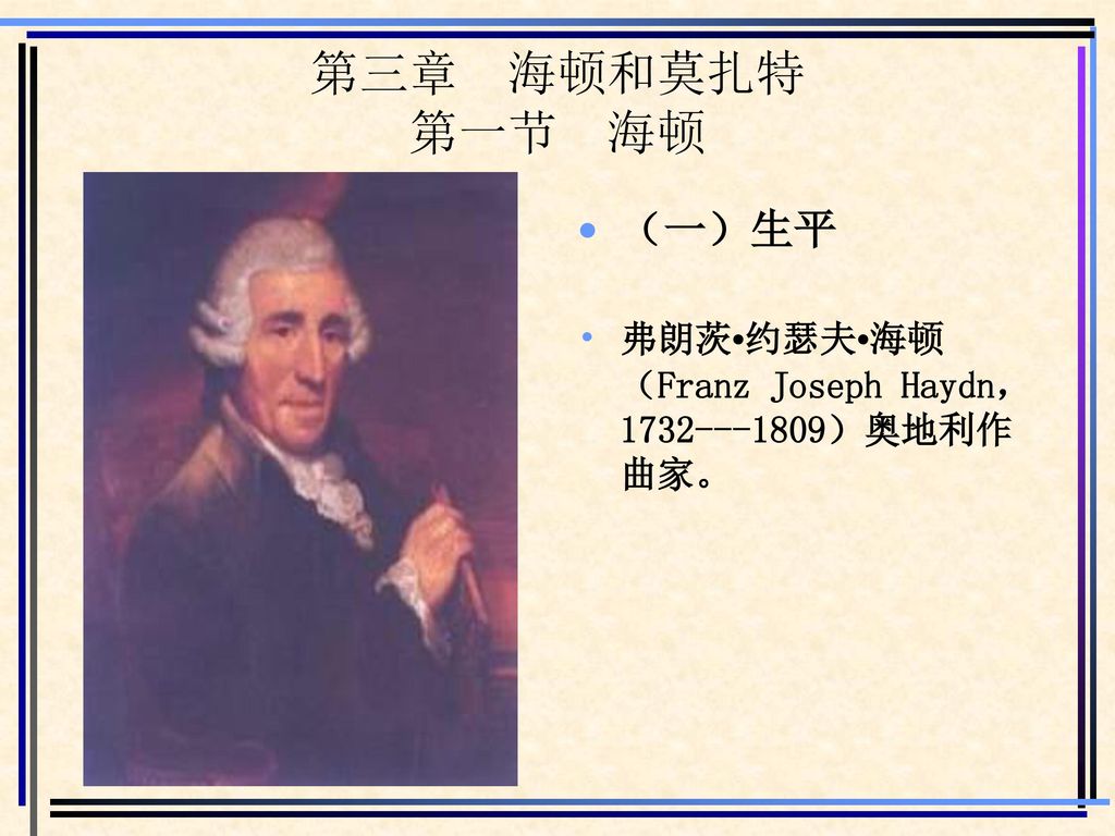 第三章 海顿和莫扎特 第一节 海顿 （一）生平 弗朗茨•约瑟夫•海顿（Franz Joseph Haydn， ）奥地利作曲家。