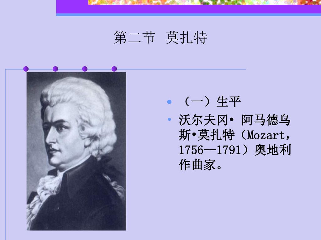 第二节 莫扎特 （一）生平 沃尔夫冈• 阿马德乌斯•莫扎特（Mozart， ）奥地利作曲家。