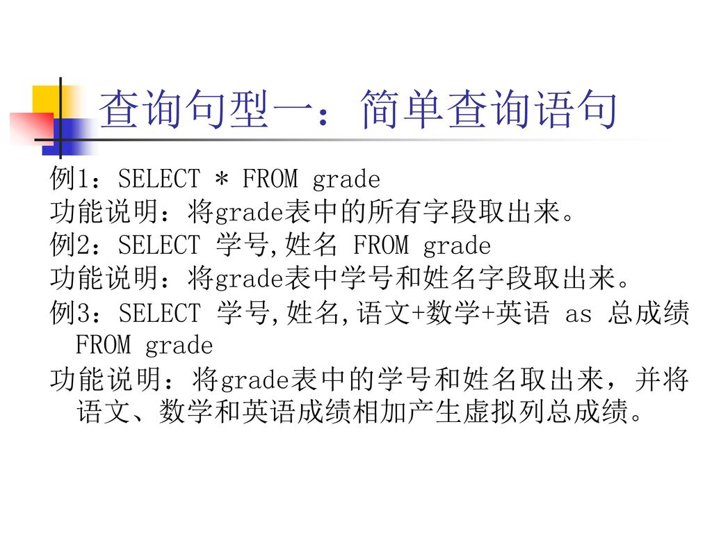 查询句型一：简单查询语句 例1：SELECT * FROM grade 功能说明：将grade表中的所有字段取出来。