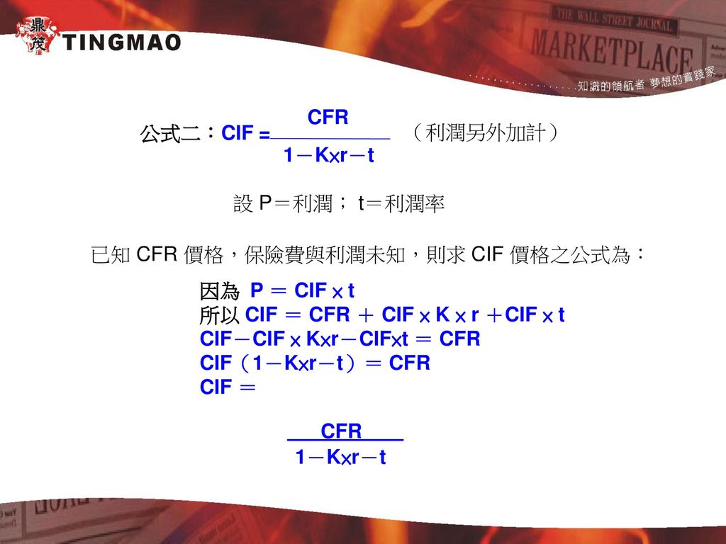 公式二：CIF = （利潤另外加計） CFR. 1－K×r－t. 設 P＝利潤； t＝利潤率. 已知 CFR 價格，保險費與利潤未知，則求 CIF 價格之公式為： 因為 P ＝ CIF × t.