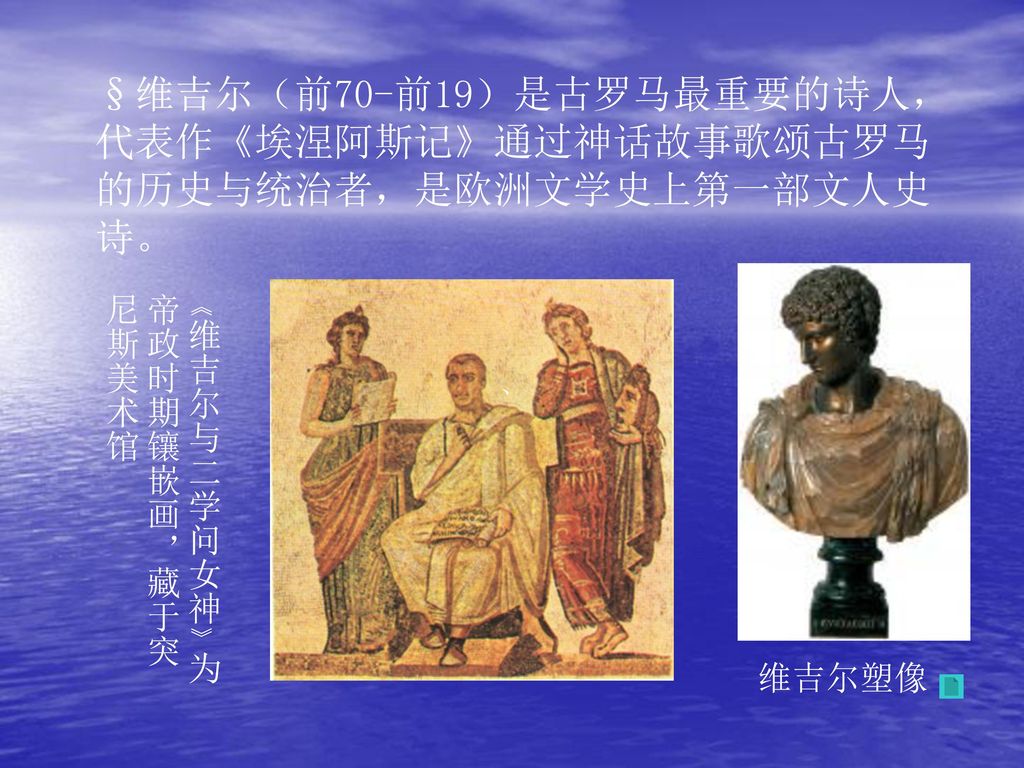 §维吉尔（前70-前19）是古罗马最重要的诗人，代表作《埃涅阿斯记》通过神话故事歌颂古罗马的历史与统治者，是欧洲文学史上第一部文人史诗。
