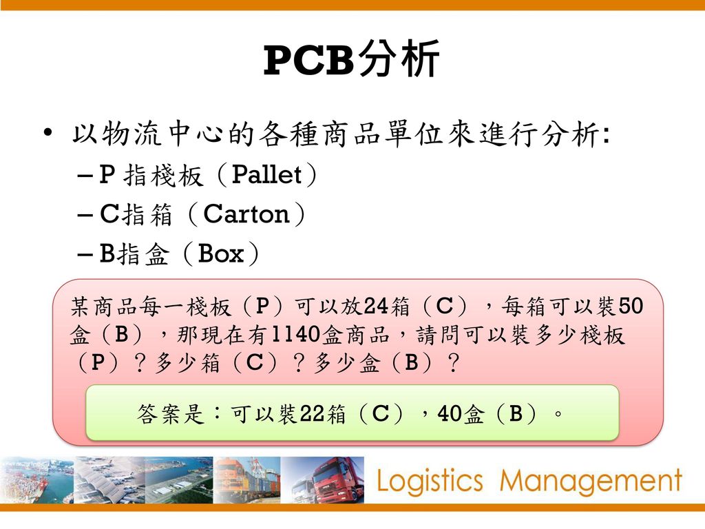 PCB分析 以物流中心的各種商品單位來進行分析: P 指棧板（Pallet） C指箱（Carton） B指盒（Box）