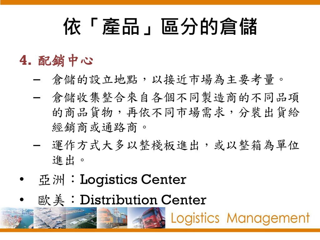 依「產品」區分的倉儲 配銷中心 亞洲：Logistics Center 歐美：Distribution Center