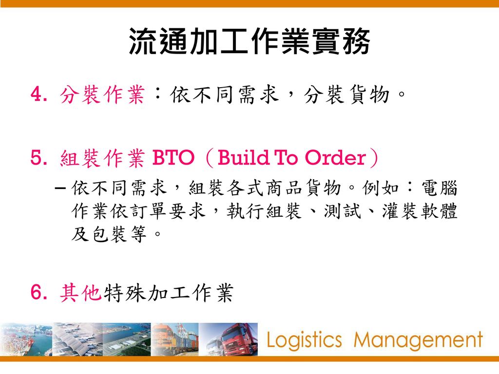 流通加工作業實務 分裝作業：依不同需求，分裝貨物。 組裝作業 BTO（Build To Order） 其他特殊加工作業