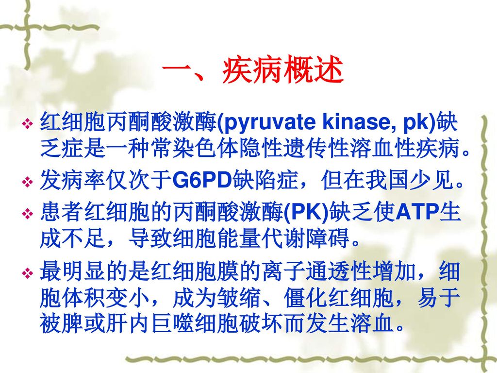 一、疾病概述 红细胞丙酮酸激酶(pyruvate kinase, pk)缺乏症是一种常染色体隐性遗传性溶血性疾病。