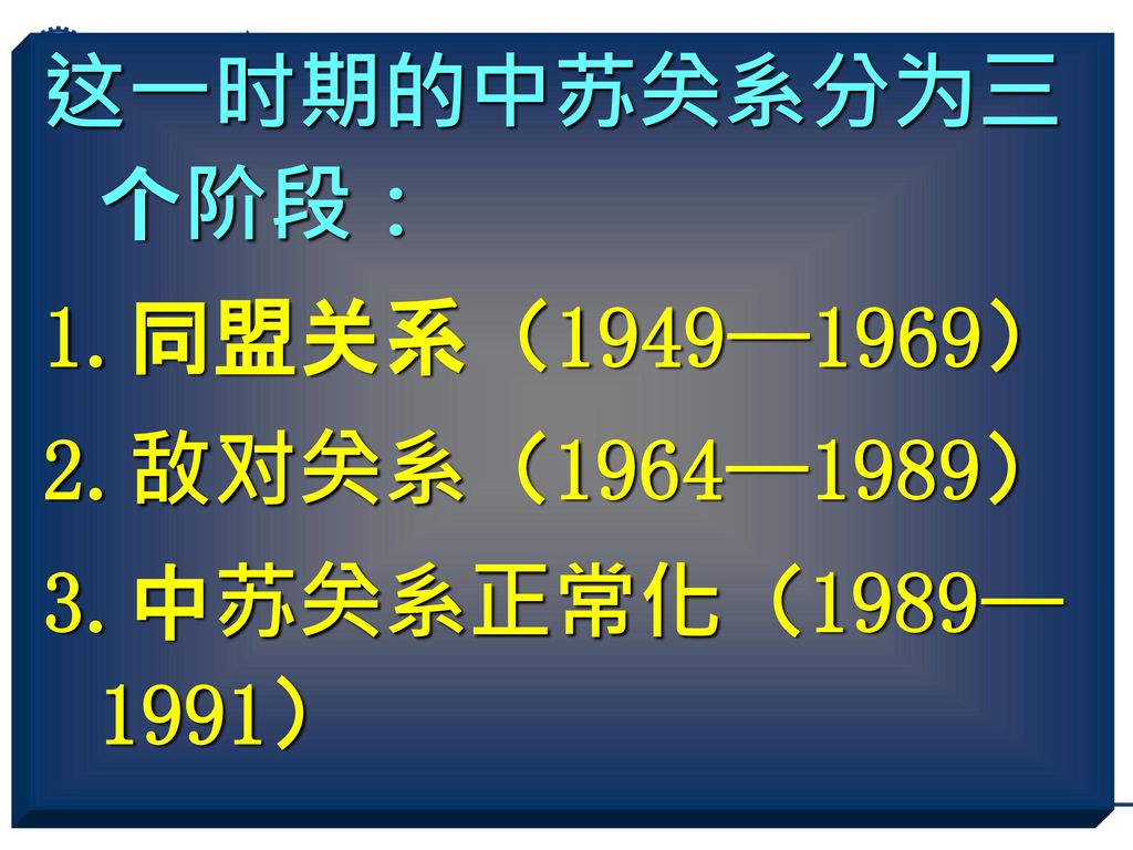 这一时期的中苏关系分为三个阶段： 1.同盟关系（1949—1969） 2.敌对关系（1964—1989） 3.中苏关系正常化（1989—1991）
