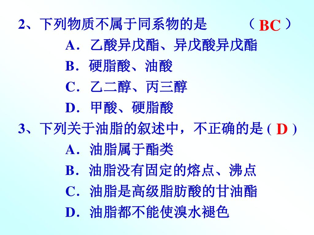 BC D 2、下列物质不属于同系物的是 （ ） A．乙酸异戊酯、异戊酸异戊酯 B．硬脂酸、油酸 C．乙二醇、丙三醇 D．甲酸、硬脂酸