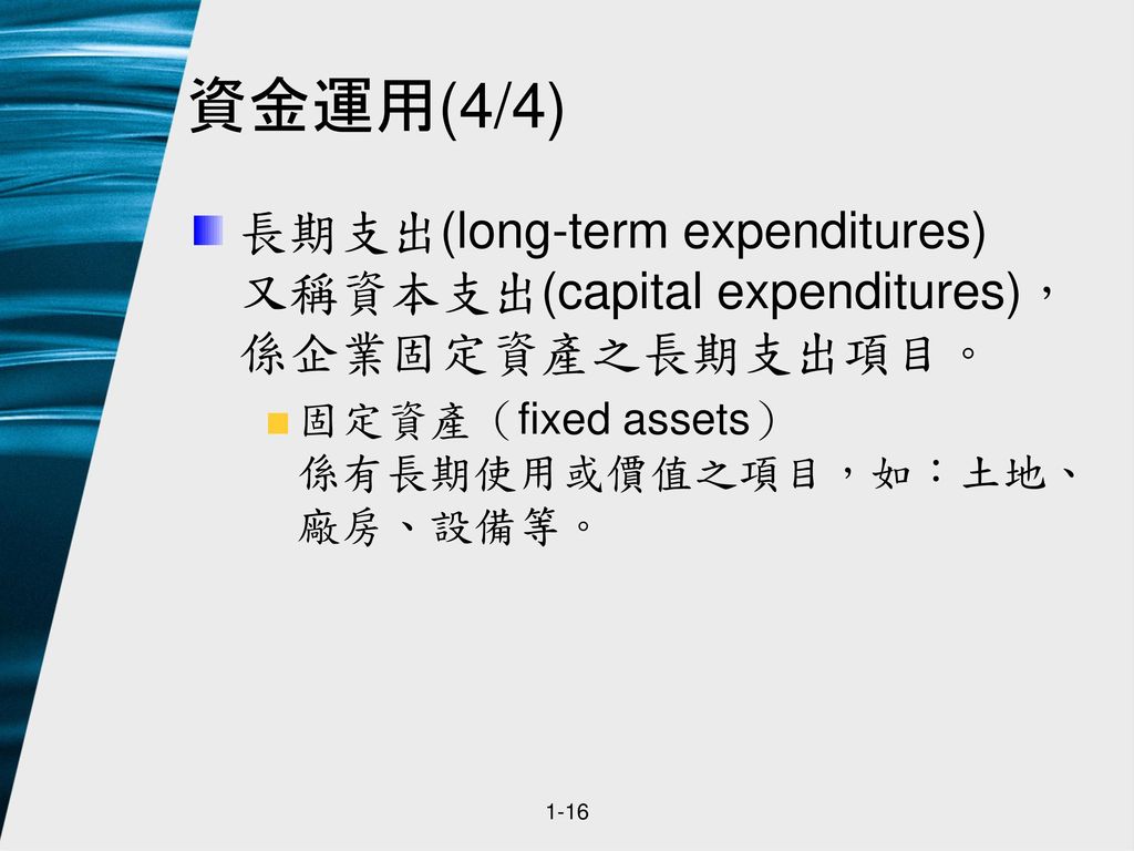 資金運用(4/4) 長期支出(long-term expenditures) 又稱資本支出(capital expenditures)，係企業固定資產之長期支出項目。 固定資產（fixed assets） 係有長期使用或價值之項目，如：土地、廠房、設備等。