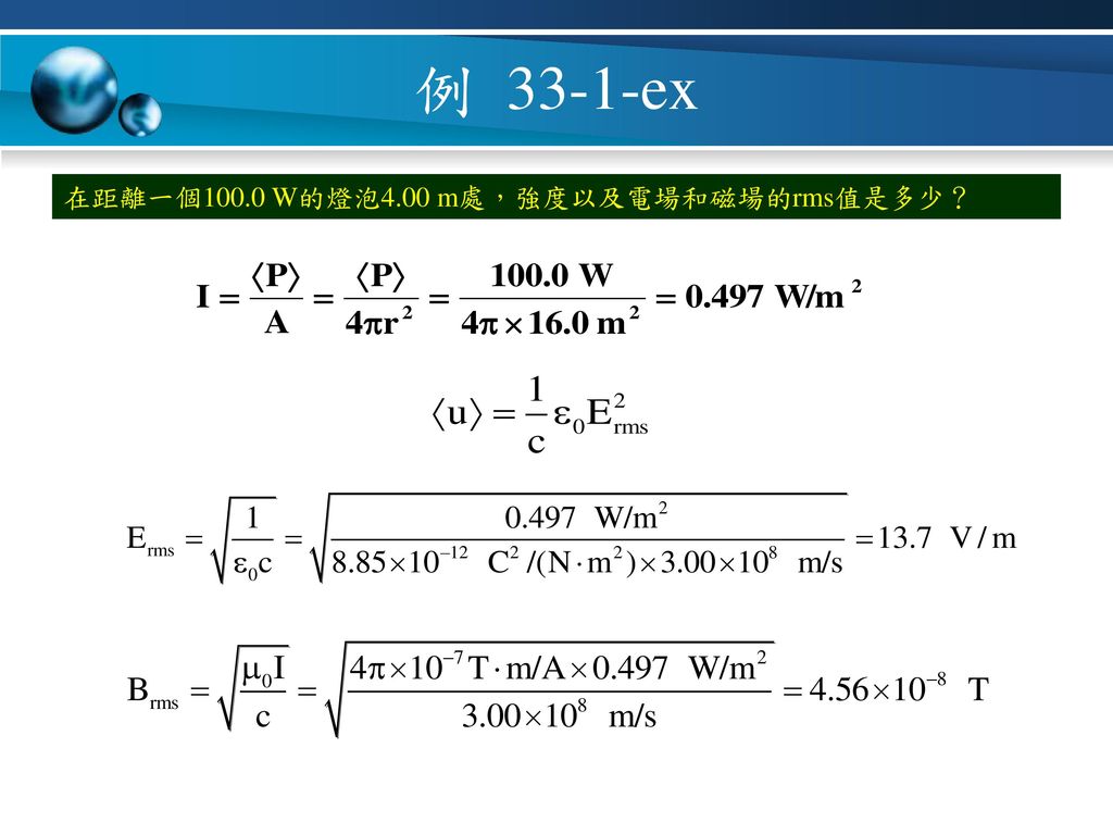 例 33-1-ex 在距離一個100.0 W的燈泡4.00 m處，強度以及電場和磁場的rms值是多少？